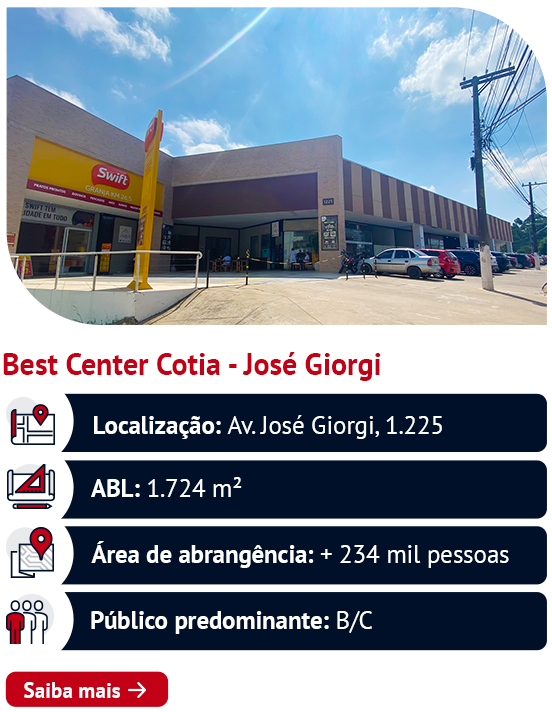 Best Center Cotia - José Giorgi Localização: Av. José Giorgi, 1.225 ABL: 1.724 m² Área de abrangência: + 234 mil pessoas Público predominante: B/C. Saiba mais ➜ 